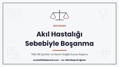 Akıl hastalığı sebebiyle boşanma, TMK 165 şartları ve resmi sağlık kurulu raporu - Av. Hilal Beşevli Uğurlu, Ankara
