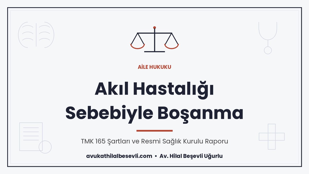 Akıl hastalığı sebebiyle boşanma, TMK 165 şartları ve resmi sağlık kurulu raporu - Av. Hilal Beşevli Uğurlu, Ankara