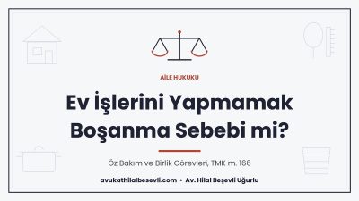 Ev işlerini yapmamak ve öz bakım ihmali boşanma sebebi, evlilik birliğinin temelinden sarsılması - Av. Hilal Beşevli Uğurlu, Ankara