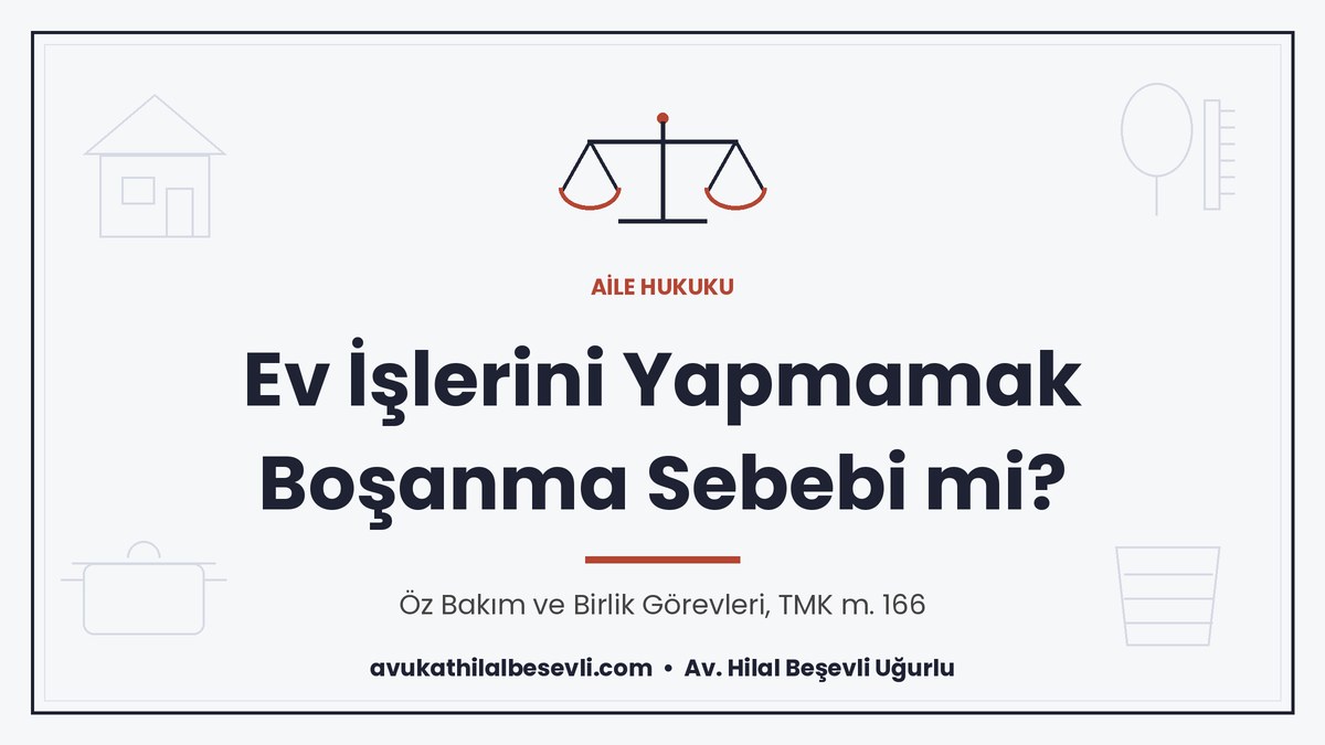 Ev işlerini yapmamak ve öz bakım ihmali boşanma sebebi, evlilik birliğinin temelinden sarsılması - Av. Hilal Beşevli Uğurlu, Ankara