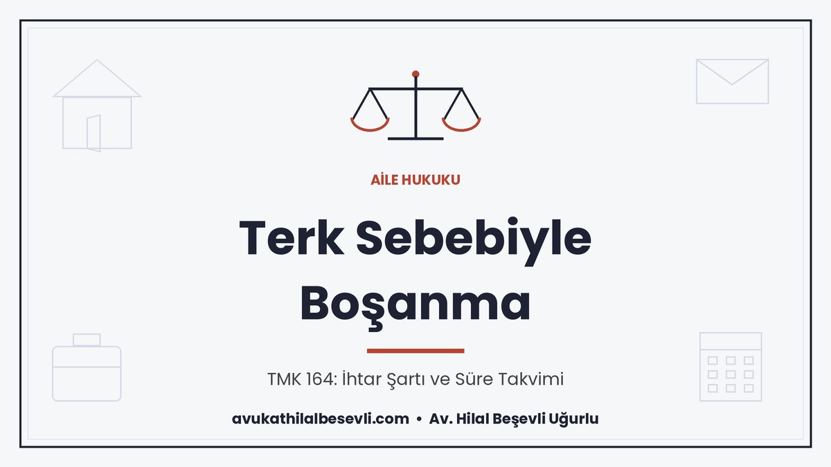 Terk sebebiyle boşanma davası, evi terk eden eşe ihtar ve TMK 164 şartları - Av. Hilal Beşevli Uğurlu, Ankara