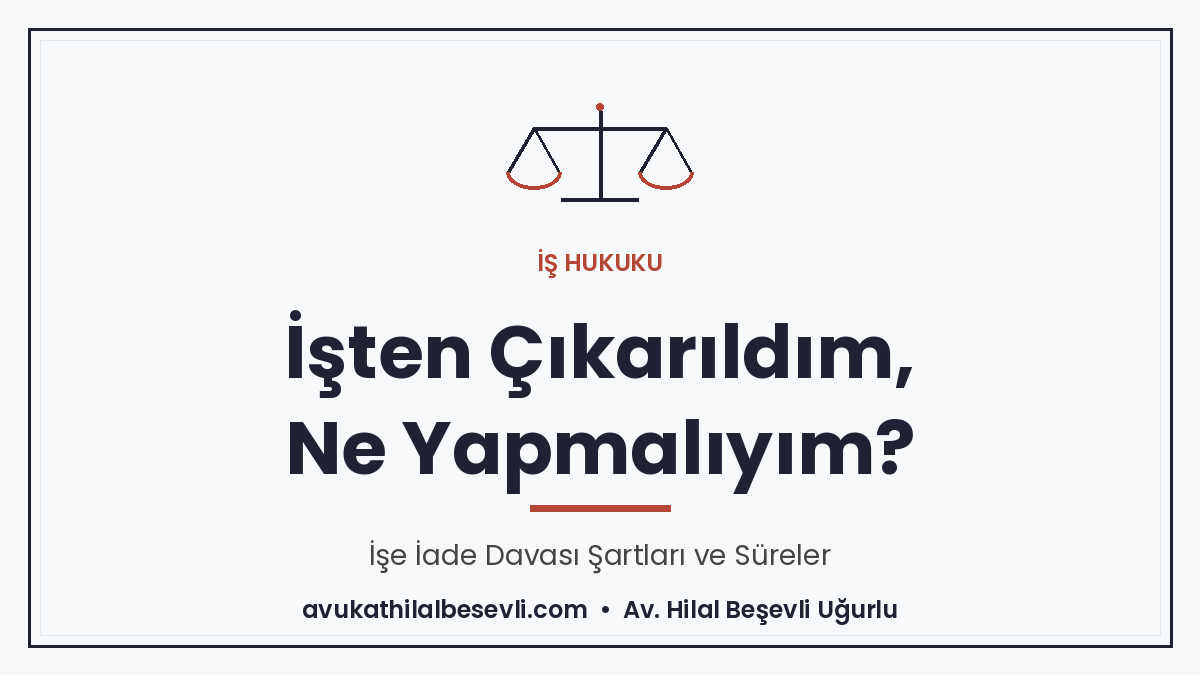 İşten Çıkarıldım, Ne Yapmalıyım? İşe İade Davası Rehberi 2026